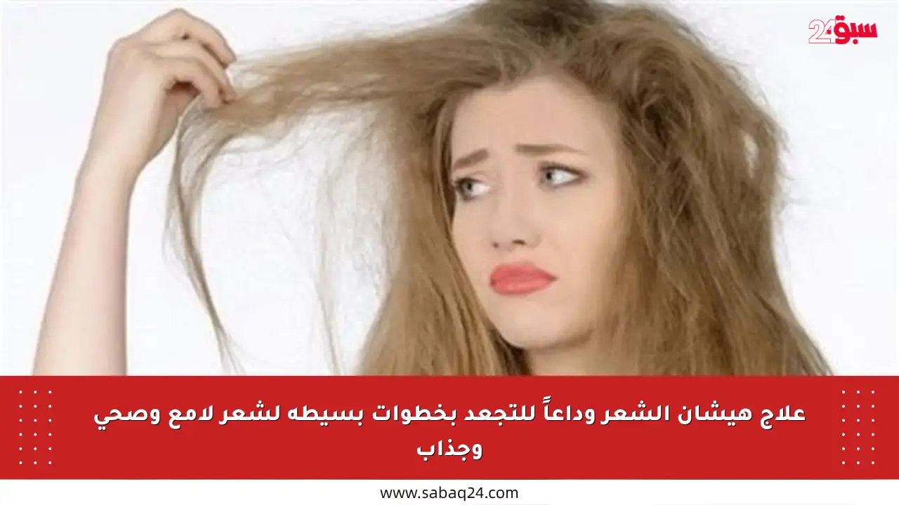 علاج هيشان الشعر وداعاً للتجعد بخطوات بسيطة لشعر لامع وصحي وجذاب